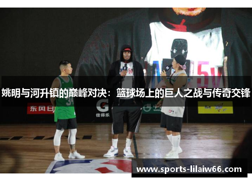 姚明与河升镇的巅峰对决：篮球场上的巨人之战与传奇交锋