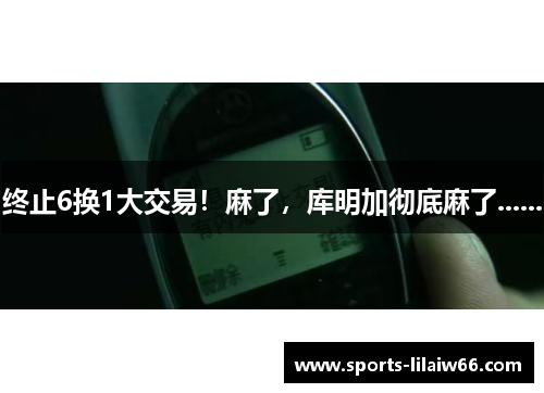 终止6换1大交易！麻了，库明加彻底麻了......