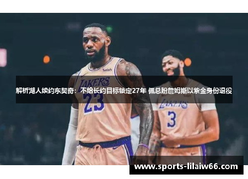 解析湖人续约东契奇：不给长约目标锁定27年 佩总盼詹姆斯以紫金身份退役