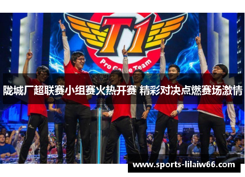 陇城厂超联赛小组赛火热开赛 精彩对决点燃赛场激情